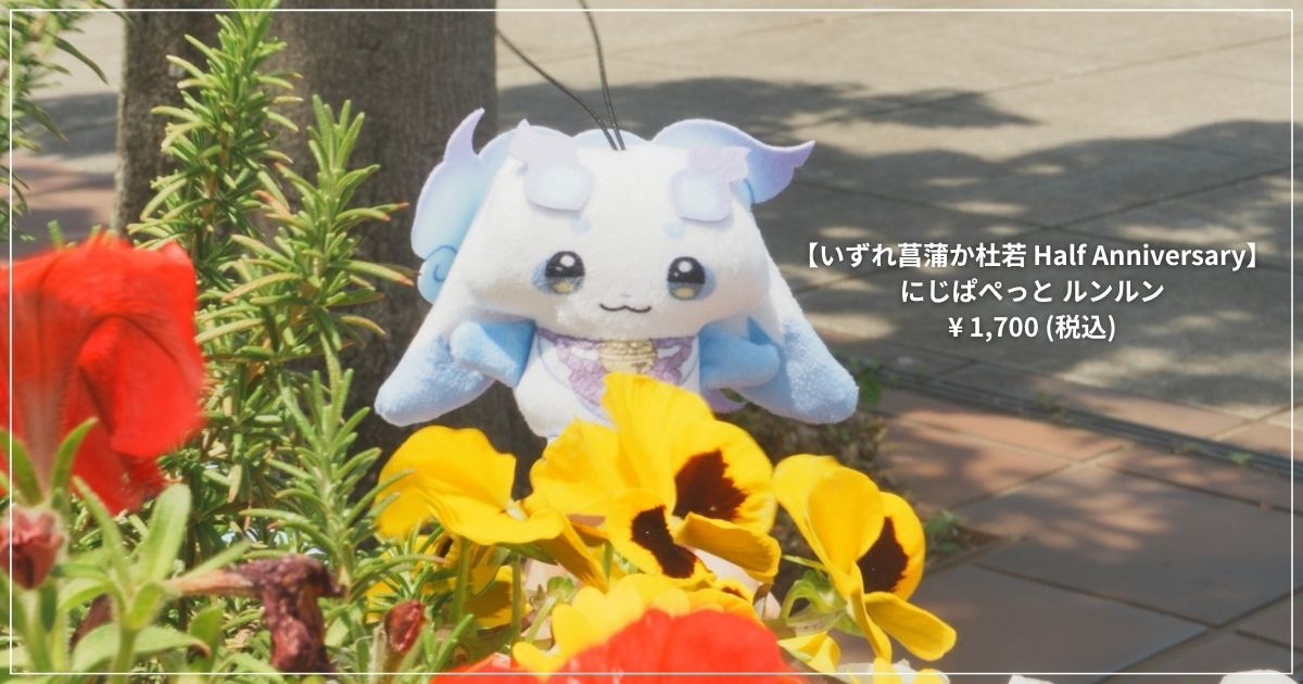 「いずれ菖蒲か杜若 Half Anniversary にじぱぺっと ルンルン」と書かれた画像